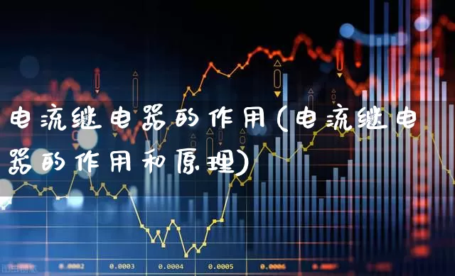 电流继电器的作用(电流继电器的作用和原理)_https://www.nalian8.com_科创板_第1张