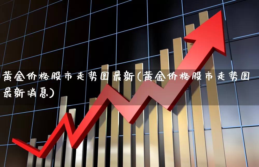 黄金价格股市走势图最新(黄金价格股市走势图最新消息)_https://www.nalian8.com_北交所_第1张
