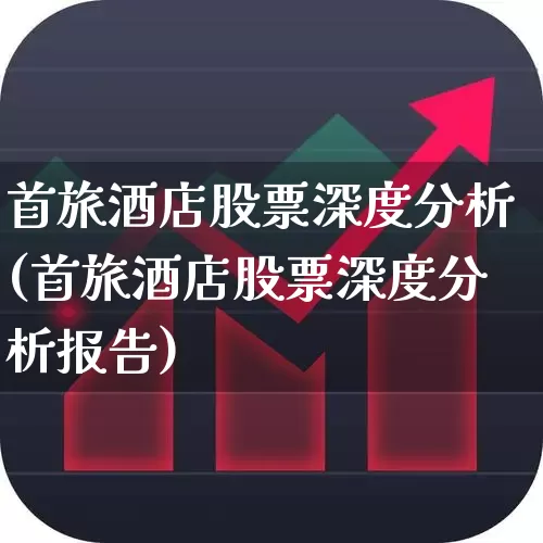 首旅酒店股票深度分析(首旅酒店股票深度分析报告)_https://www.nalian8.com_科创板_第1张