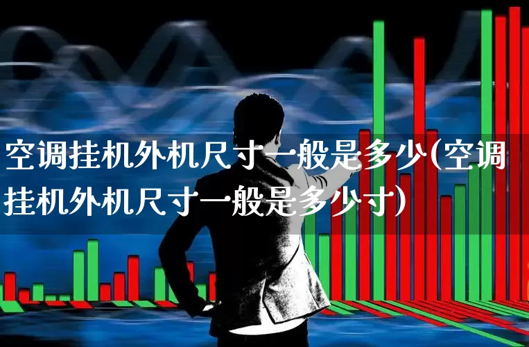 空调挂机外机尺寸一般是多少(空调挂机外机尺寸一般是多少寸)_https://www.nalian8.com_深交所_第1张