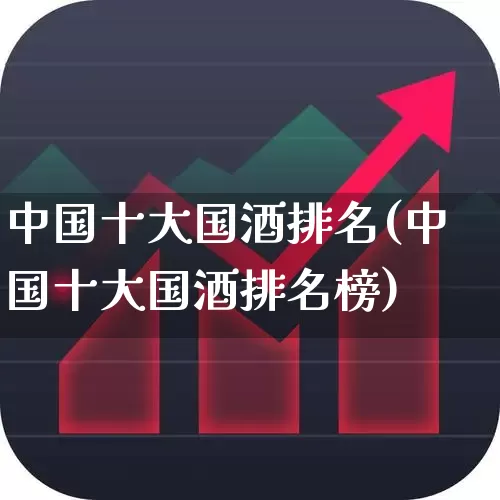 中国十大国酒排名(中国十大国酒排名榜)_https://www.nalian8.com_科创板_第1张