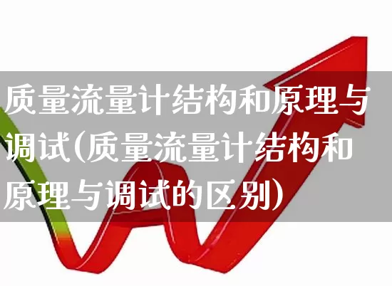 质量流量计结构和原理与调试(质量流量计结构和原理与调试的区别)_https://www.nalian8.com_北交所_第1张