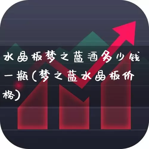 水晶板梦之蓝酒多少钱一瓶(梦之蓝水晶板价格)_https://www.nalian8.com_科创板_第1张