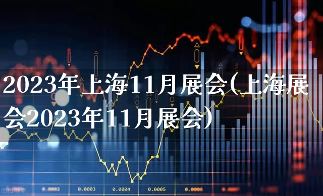 2023年上海11月展会(上海展会2023年11月展会)_https://www.nalian8.com_创业板_第1张