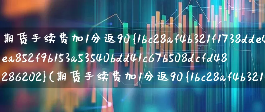 期货手续费加1分返90%(期货手续费加1分返90%开户)_https://www.nalian8.com_北交所_第1张