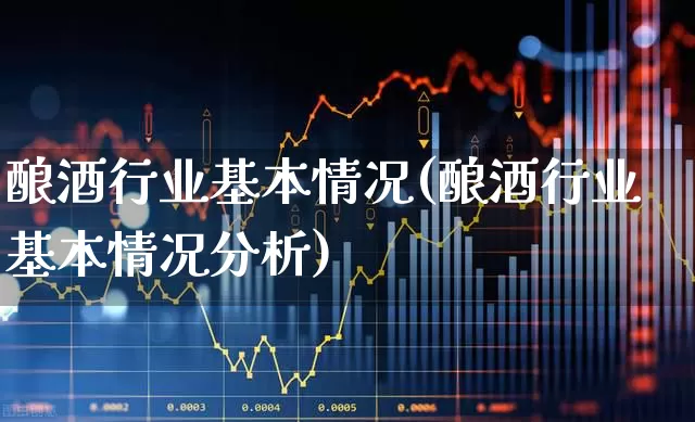 酿酒行业基本情况(酿酒行业基本情况分析)_https://www.nalian8.com_北交所_第1张