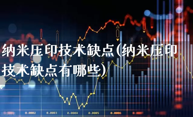 纳米压印技术缺点(纳米压印技术缺点有哪些)_https://www.nalian8.com_科创板_第1张