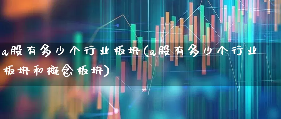 a股有多少个行业板块(a股有多少个行业板块和概念板块)_https://www.nalian8.com_科创板_第1张