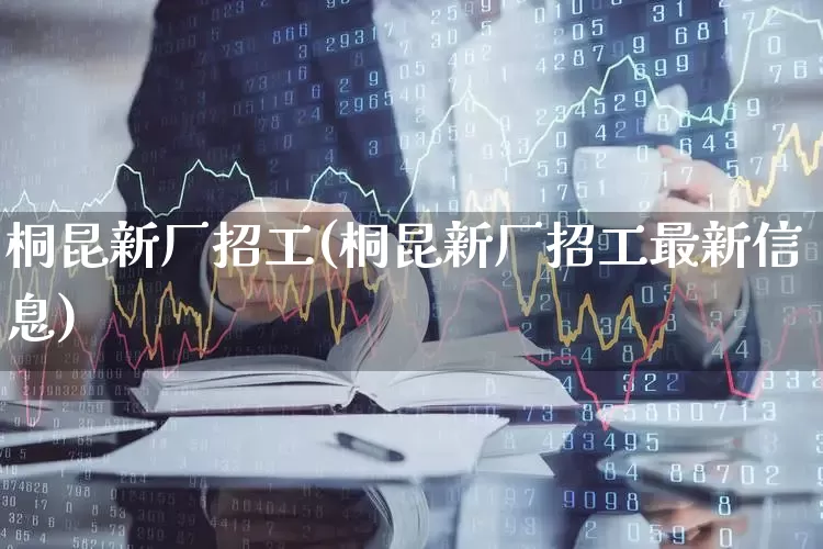桐昆新厂招工(桐昆新厂招工最新信息)_https://www.nalian8.com_科创板_第1张