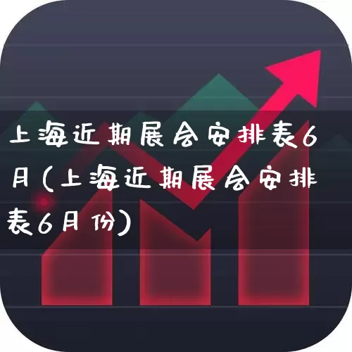 上海近期展会安排表6月(上海近期展会安排表6月份)_https://www.nalian8.com_科创板_第1张