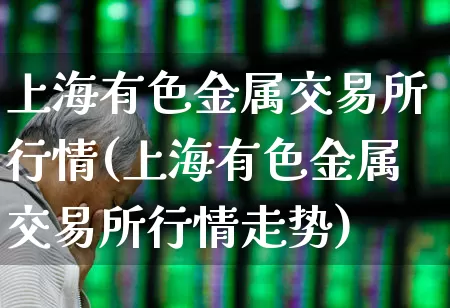 上海有色金属交易所行情(上海有色金属交易所行情走势)_https://www.nalian8.com_北交所_第1张