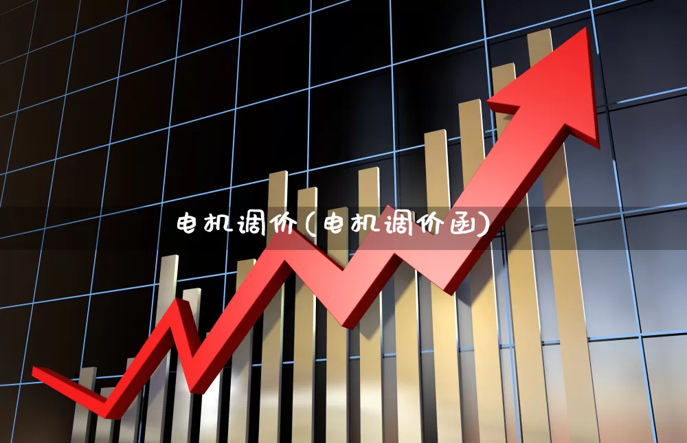 电机调价(电机调价函)_https://www.nalian8.com_上交所_第1张