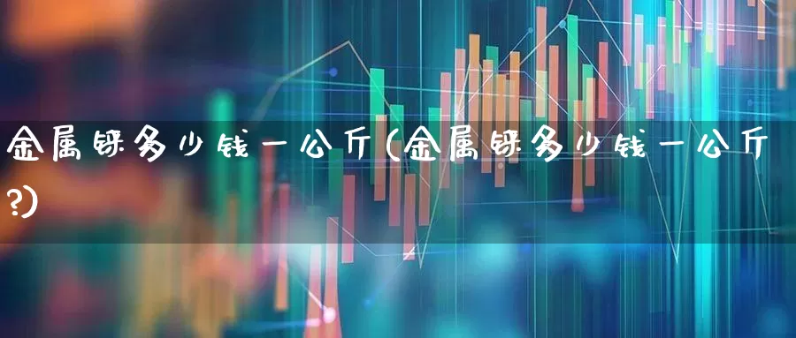 金属铼多少钱一公斤(金属铼多少钱一公斤?)_https://www.nalian8.com_科创板_第1张