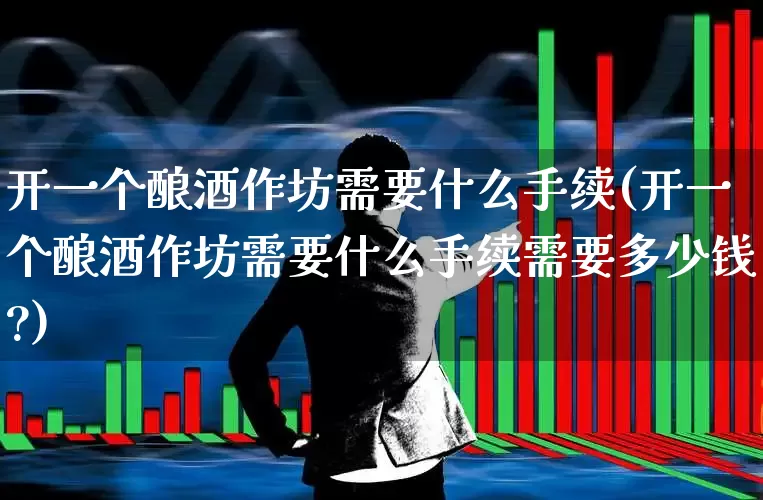 开一个酿酒作坊需要什么手续(开一个酿酒作坊需要什么手续需要多少钱?)_https://www.nalian8.com_深交所_第1张
