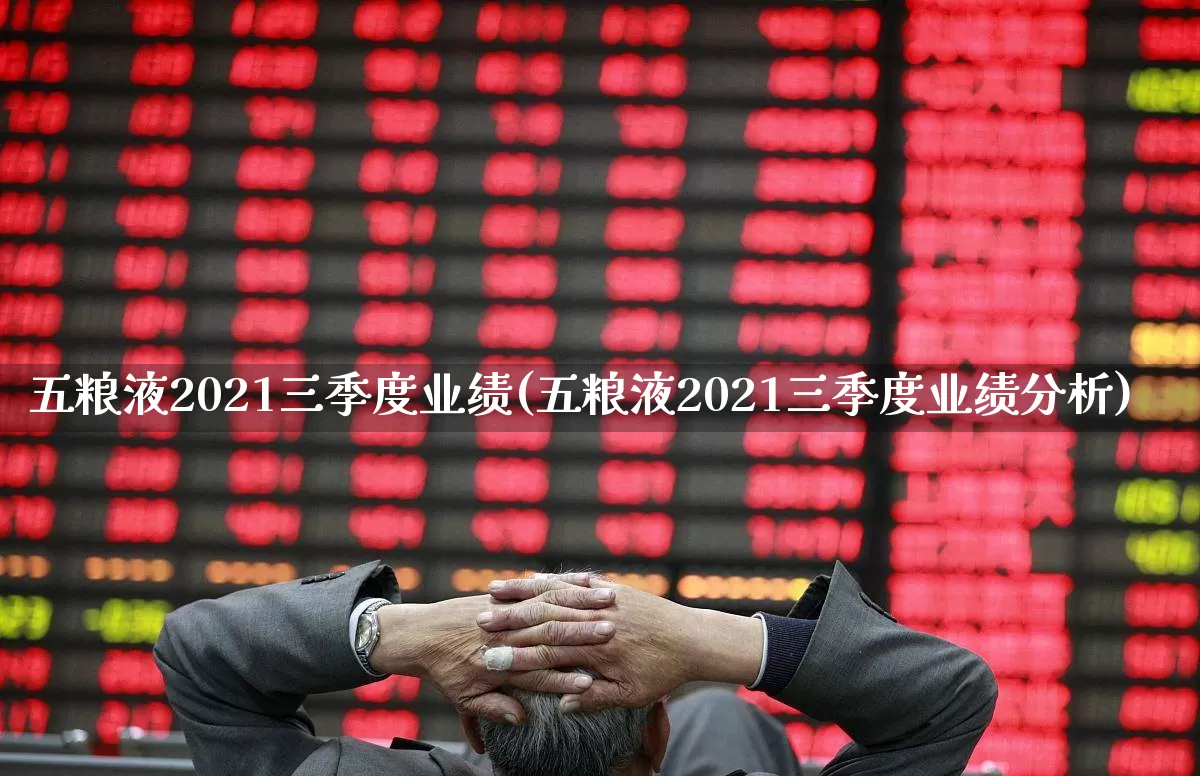 五粮液2021三季度业绩(五粮液2021三季度业绩分析)_https://www.nalian8.com_北交所_第1张
