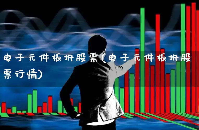 电子元件板块股票(电子元件板块股票行情)_https://www.nalian8.com_创业板_第1张