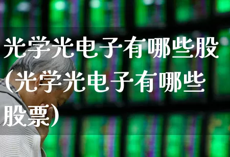 光学光电子有哪些股(光学光电子有哪些股票)_https://www.nalian8.com_北交所_第1张