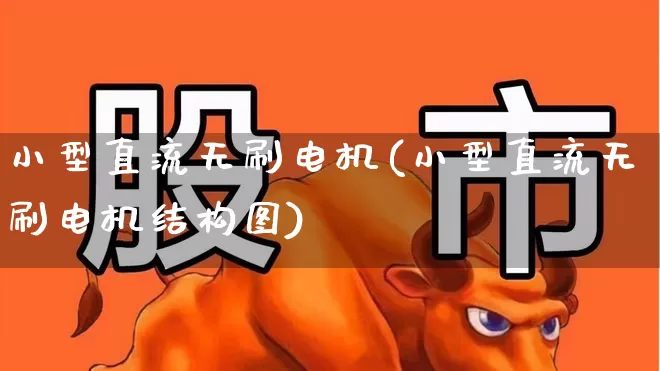 小型直流无刷电机(小型直流无刷电机结构图)_https://www.nalian8.com_上交所_第1张