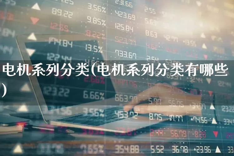 电机系列分类(电机系列分类有哪些)_https://www.nalian8.com_科创板_第1张