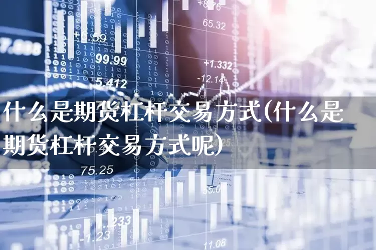 什么是期货杠杆交易方式(什么是期货杠杆交易方式呢)_https://www.nalian8.com_北交所_第1张