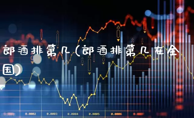 郎酒排第几(郎酒排第几在全国)_https://www.nalian8.com_深交所_第1张