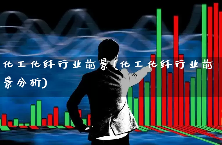 化工化纤行业前景(化工化纤行业前景分析)_https://www.nalian8.com_科创板_第1张