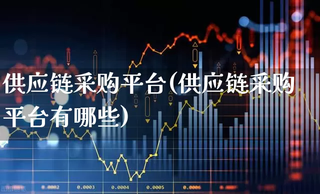 供应链采购平台(供应链采购平台有哪些)_https://www.nalian8.com_科创板_第1张