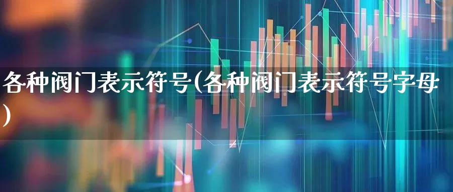 各种阀门表示符号(各种阀门表示符号字母)_https://www.nalian8.com_上交所_第1张
