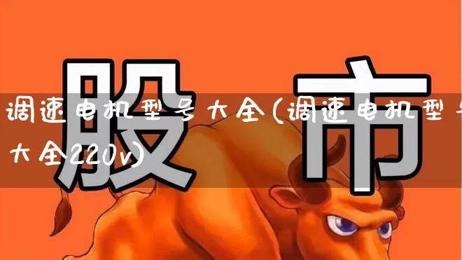 调速电机型号大全(调速电机型号大全220v)_https://www.nalian8.com_创业板_第1张