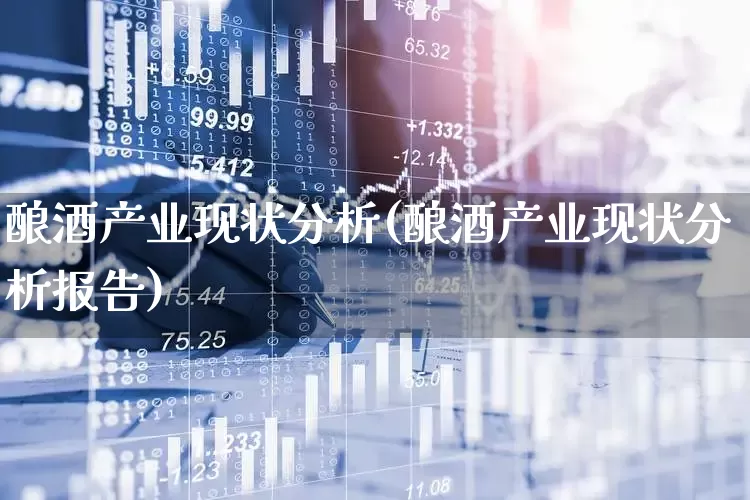酿酒产业现状分析(酿酒产业现状分析报告)_https://www.nalian8.com_深交所_第1张