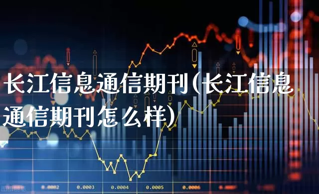 长江信息通信期刊(长江信息通信期刊怎么样)_https://www.nalian8.com_北交所_第1张