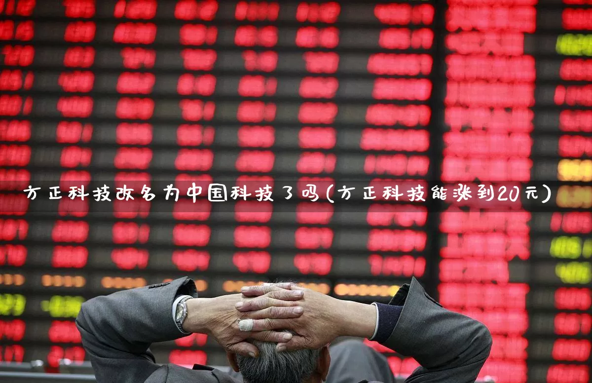 方正科技改名为中国科技了吗(方正科技能涨到20元)_https://www.nalian8.com_创业板_第1张
