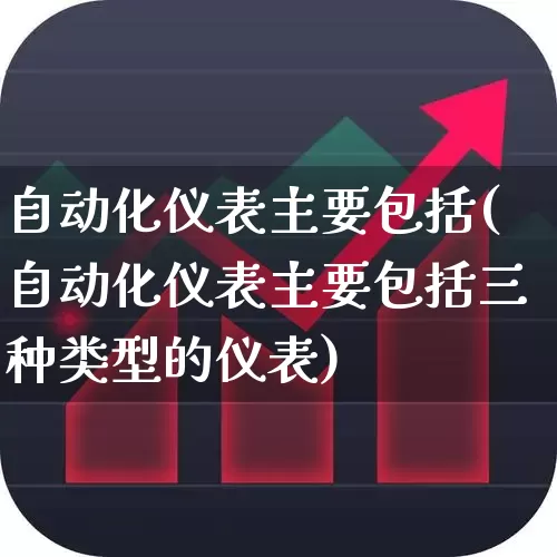 自动化仪表主要包括(自动化仪表主要包括三种类型的仪表)_https://www.nalian8.com_深交所_第1张