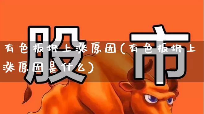 有色板块上涨原因(有色板块上涨原因是什么)_https://www.nalian8.com_深交所_第1张