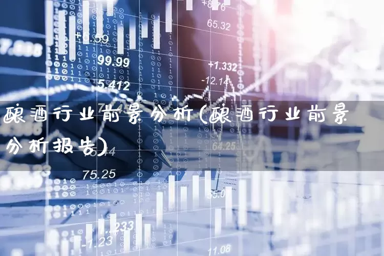 酿酒行业前景分析(酿酒行业前景分析报告)_https://www.nalian8.com_北交所_第1张