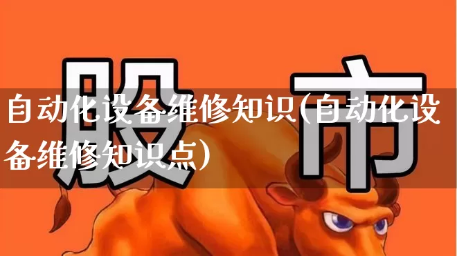自动化设备维修知识(自动化设备维修知识点)_https://www.nalian8.com_创业板_第1张