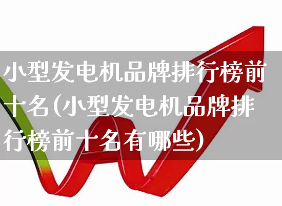 小型发电机品牌排行榜前十名(小型发电机品牌排行榜前十名有哪些)_https://www.nalian8.com_科创板_第1张