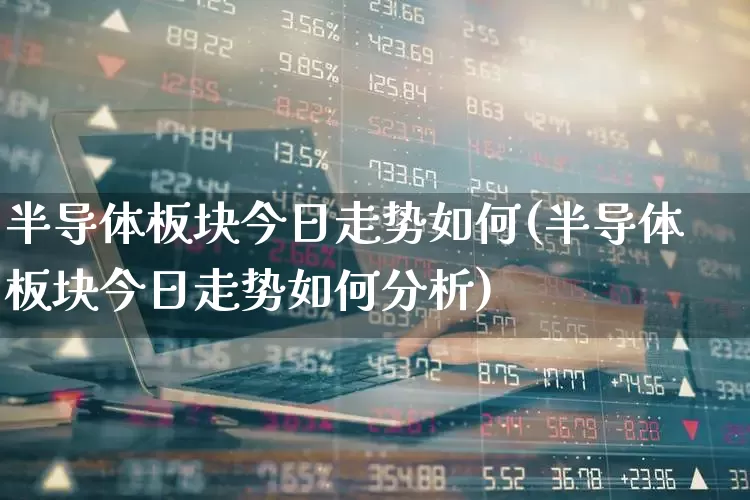 半导体板块今日走势如何(半导体板块今日走势如何分析)_https://www.nalian8.com_深交所_第1张