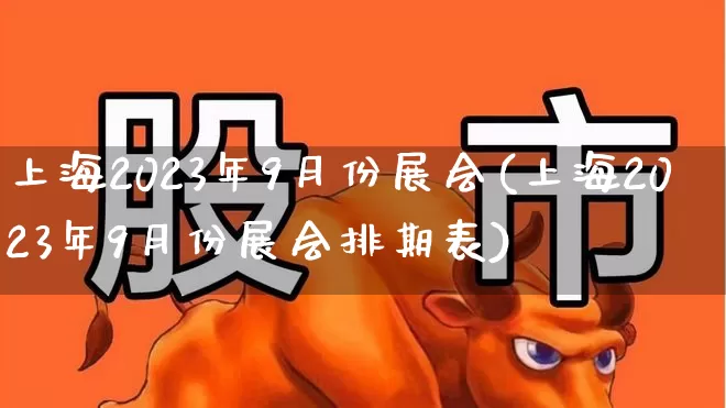 上海2023年9月份展会(上海2023年9月份展会排期表)_https://www.nalian8.com_上交所_第1张