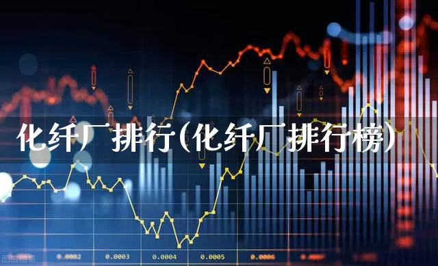 化纤厂排行(化纤厂排行榜)_https://www.nalian8.com_上交所_第1张