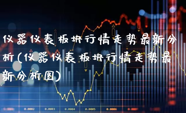 仪器仪表板块行情走势最新分析(仪器仪表板块行情走势最新分析图)_https://www.nalian8.com_科创板_第1张