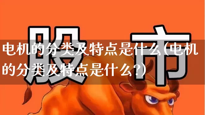 电机的分类及特点是什么(电机的分类及特点是什么?)_https://www.nalian8.com_上交所_第1张