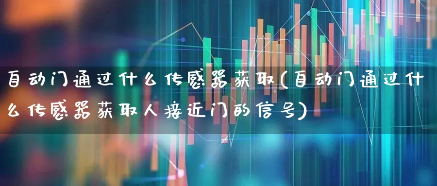自动门通过什么传感器获取(自动门通过什么传感器获取人接近门的信号)_https://www.nalian8.com_创业板_第1张