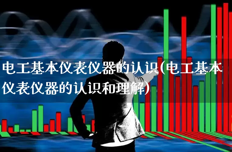 电工基本仪表仪器的认识(电工基本仪表仪器的认识和理解)_https://www.nalian8.com_北交所_第1张
