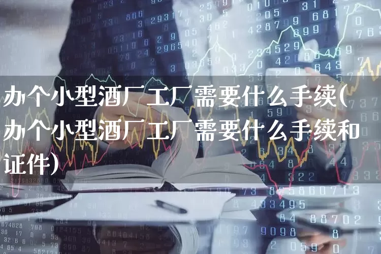 办个小型酒厂工厂需要什么手续(办个小型酒厂工厂需要什么手续和证件)_https://www.nalian8.com_北交所_第1张