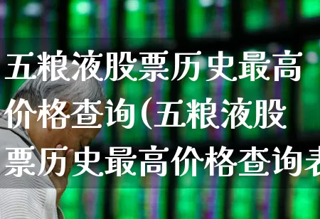 五粮液股票历史最高价格查询(五粮液股票历史最高价格查询表)_https://www.nalian8.com_上交所_第1张