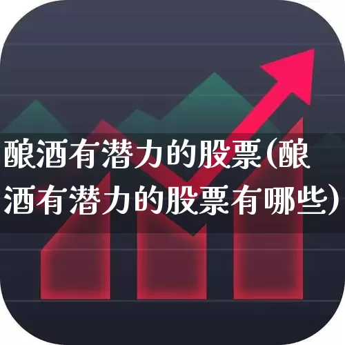 酿酒有潜力的股票(酿酒有潜力的股票有哪些)_https://www.nalian8.com_创业板_第1张