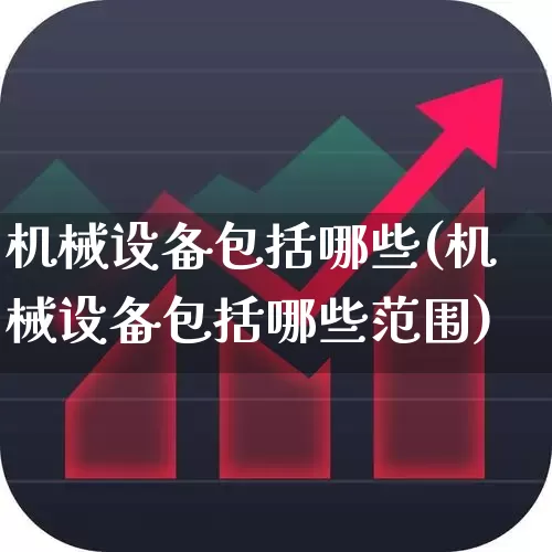 机械设备包括哪些(机械设备包括哪些范围)_https://www.nalian8.com_创业板_第1张