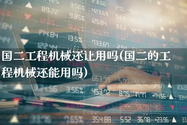 国二工程机械还让用吗(国二的工程机械还能用吗)_https://www.nalian8.com_创业板_第1张