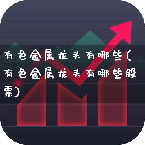 有色金属龙头有哪些(有色金属龙头有哪些股票)_https://www.nalian8.com_创业板_第1张
